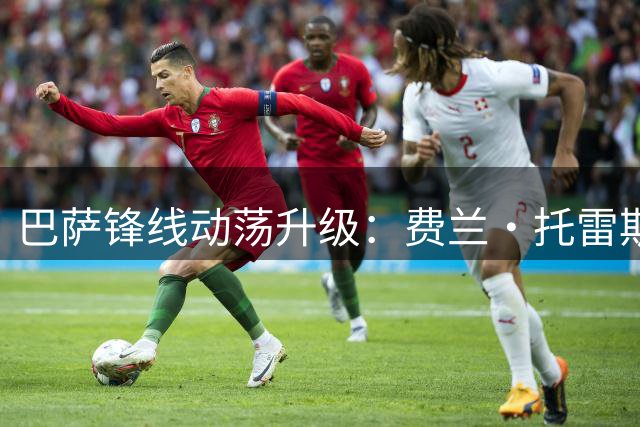 巴萨锋线动荡升级：费兰·托雷斯与巴黎达成个人条款 转会谈判进入关键周