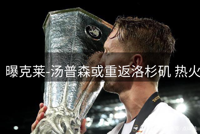 曝克莱-汤普森或重返洛杉矶 热火成其潜在下家新选择