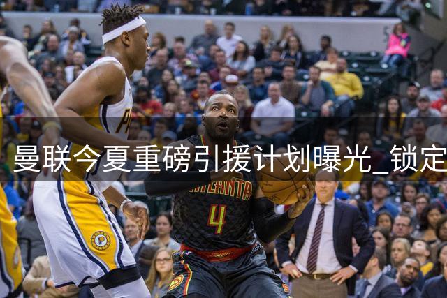曼联今夏重磅引援计划曝光 锁定两大边路攻击手